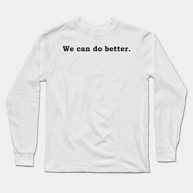 We can do better. Long Sleeve T-Shirt by Politix